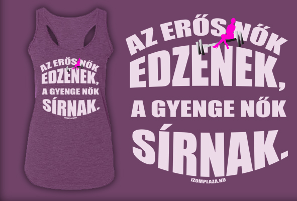 Az erős nők edzenek, a gyenge nők sírnak női trikó - Táplálékkiegészítő Webáruház - Szeged